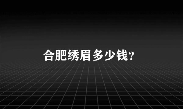 合肥绣眉多少钱？