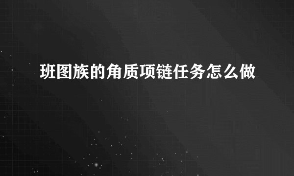 班图族的角质项链任务怎么做