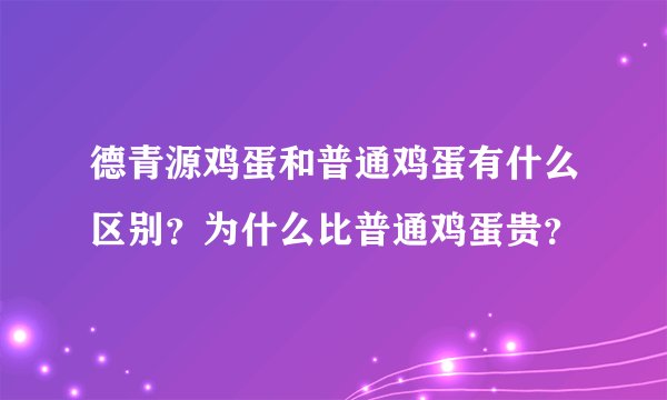 德青源鸡蛋和普通鸡蛋有什么区别？为什么比普通鸡蛋贵？
