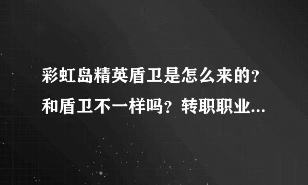 彩虹岛精英盾卫是怎么来的？和盾卫不一样吗？转职职业是什么？