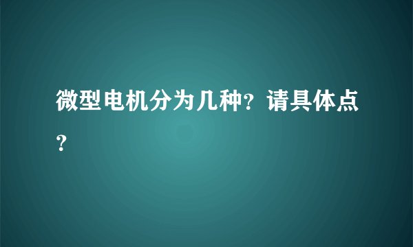 微型电机分为几种？请具体点？
