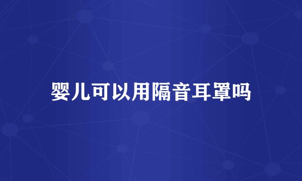 婴儿可以用隔音耳罩吗