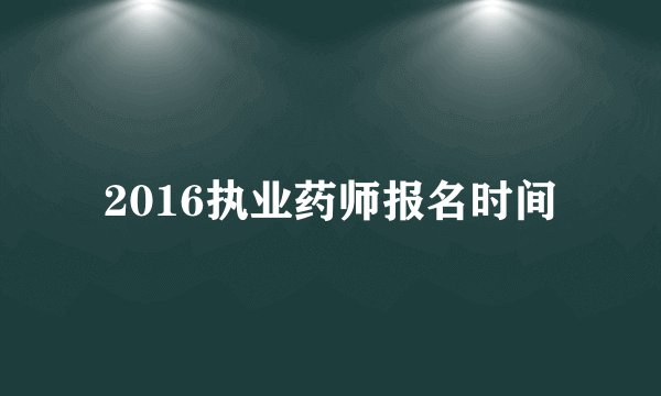 2016执业药师报名时间