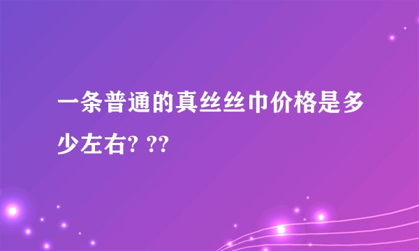 一条普通的真丝丝巾价格是多少左右? ??