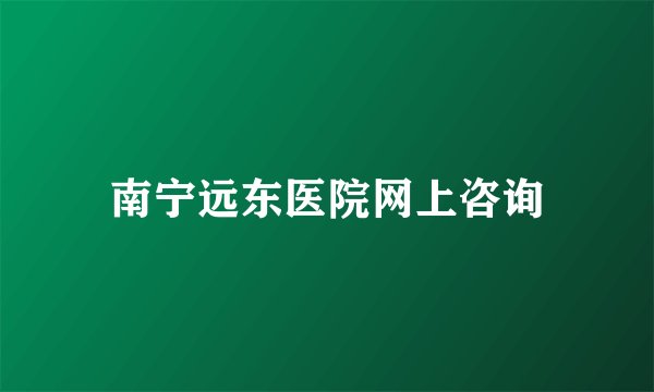 南宁远东医院网上咨询