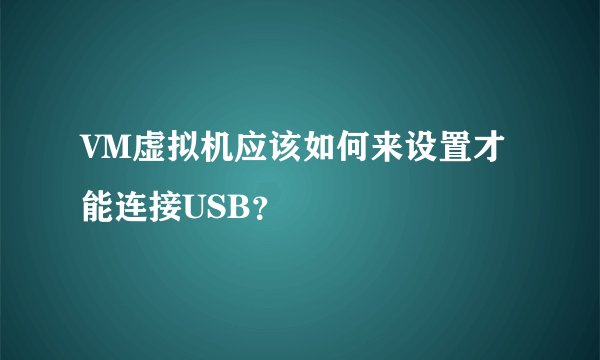 VM虚拟机应该如何来设置才能连接USB？