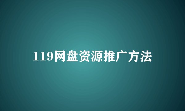 119网盘资源推广方法