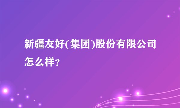 新疆友好(集团)股份有限公司怎么样？
