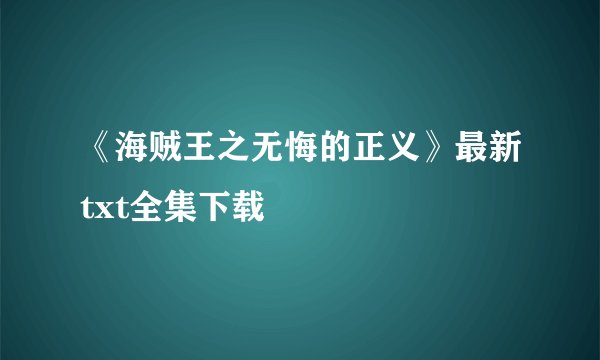 《海贼王之无悔的正义》最新txt全集下载