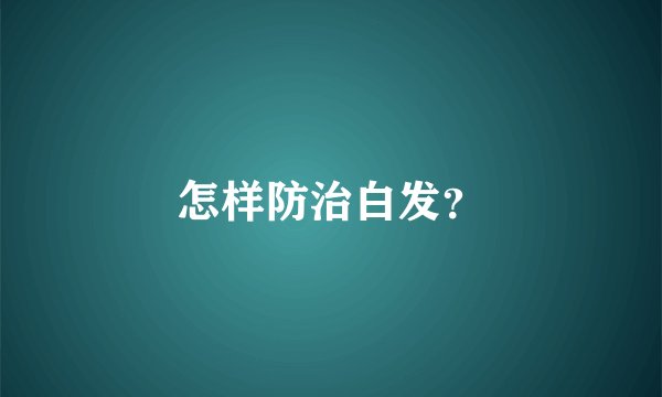 怎样防治白发？