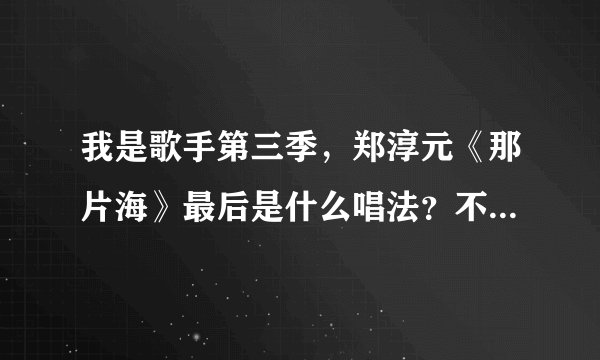 我是歌手第三季，郑淳元《那片海》最后是什么唱法？不懂，请音乐大神指点。