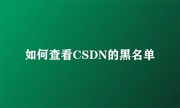 如何查看CSDN的黑名单