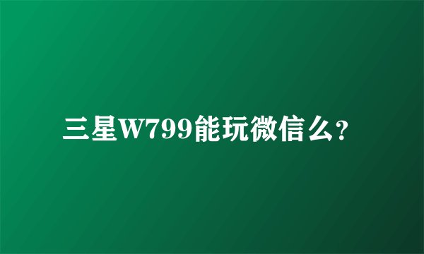 三星W799能玩微信么？
