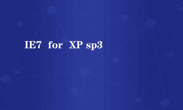 IE7  for  XP sp3