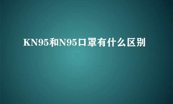 KN95和N95口罩有什么区别