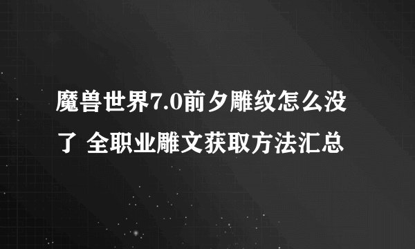 魔兽世界7.0前夕雕纹怎么没了 全职业雕文获取方法汇总