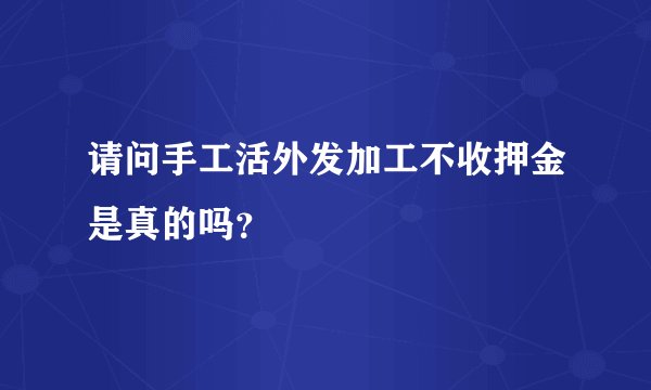 请问手工活外发加工不收押金是真的吗？