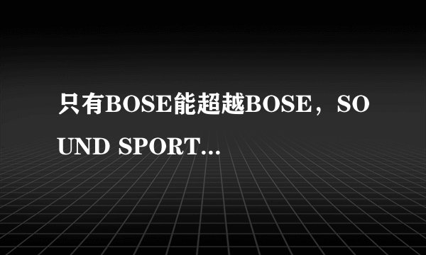 只有BOSE能超越BOSE,SOUND SPORT FREE 真无线耳机