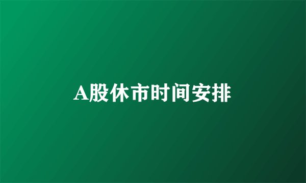 A股休市时间安排