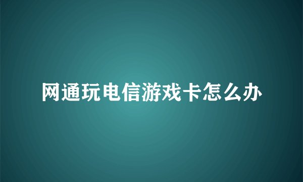 网通玩电信游戏卡怎么办