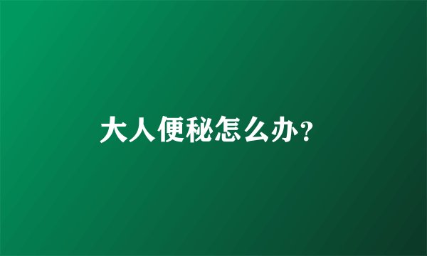 大人便秘怎么办？
