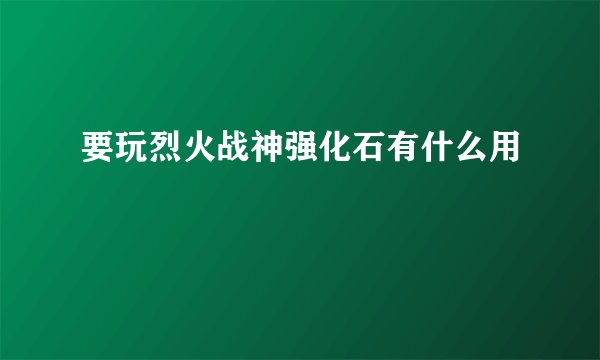 要玩烈火战神强化石有什么用