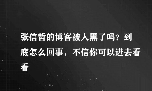 张信哲的博客被人黑了吗？到底怎么回事，不信你可以进去看看