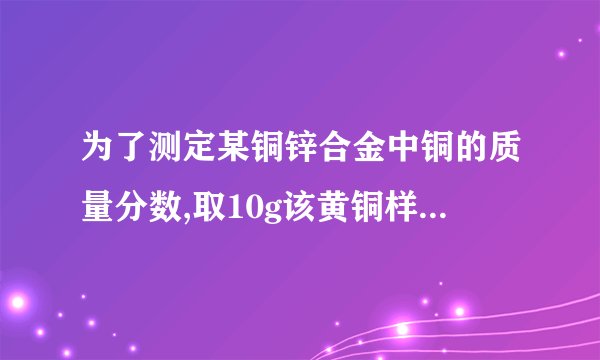 为了测定某铜锌合金中铜的质量分数,取10g该黄铜样品加入到50g稀硫酸中，恰好完全反应，产生氢气0.1g，求