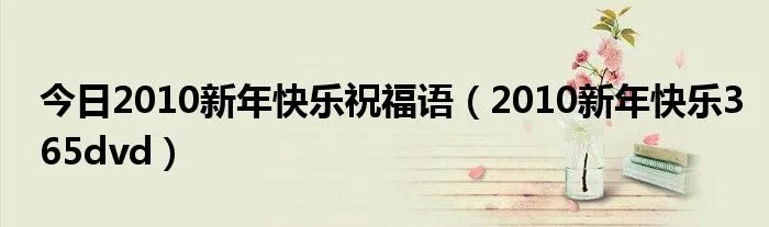 今日2010新年快乐祝福语（2010新年快乐365dvd）
