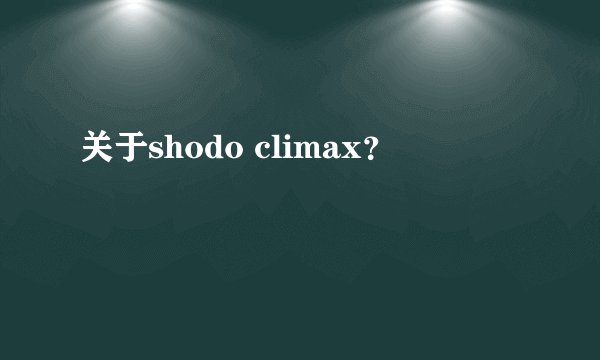 关于shodo climax？