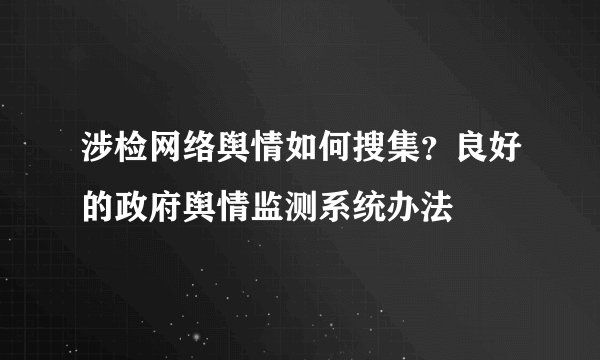 涉检网络舆情如何搜集？良好的政府舆情监测系统办法