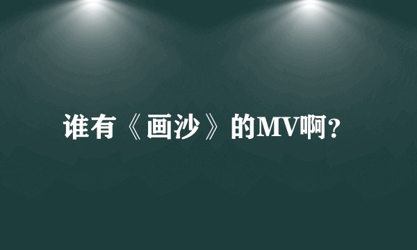 谁有《画沙》的MV啊？