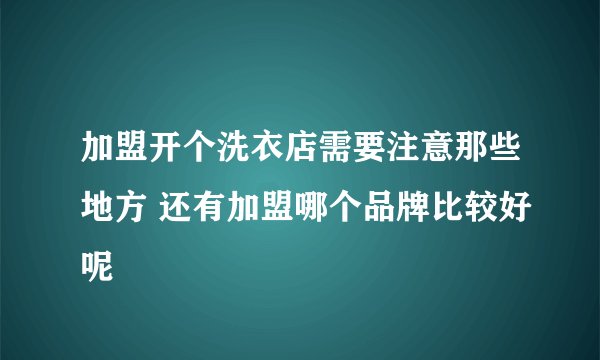 加盟开个洗衣店需要注意那些地方 还有加盟哪个品牌比较好呢