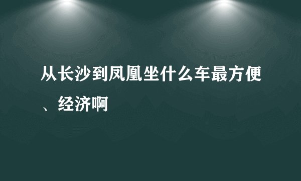 从长沙到凤凰坐什么车最方便、经济啊