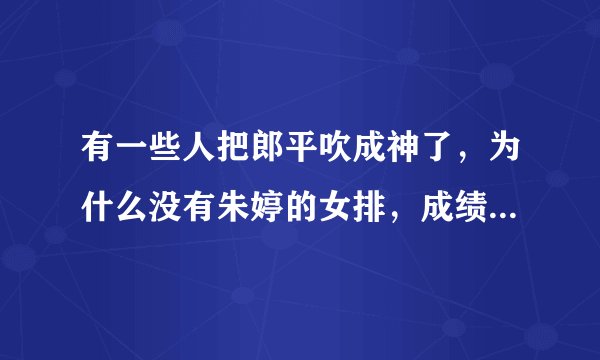 有一些人把郎平吹成神了，为什么没有朱婷的女排，成绩那么不理想呢？