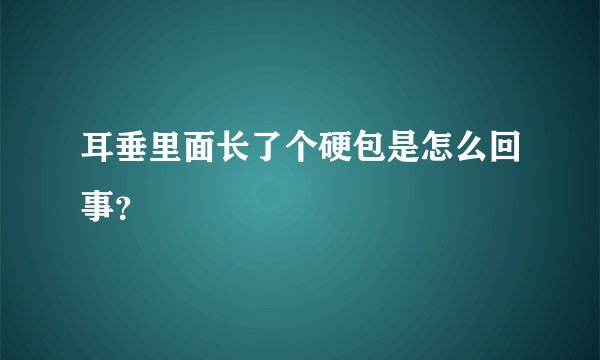 耳垂里面长了个硬包是怎么回事？