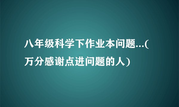 八年级科学下作业本问题...(万分感谢点进问题的人)