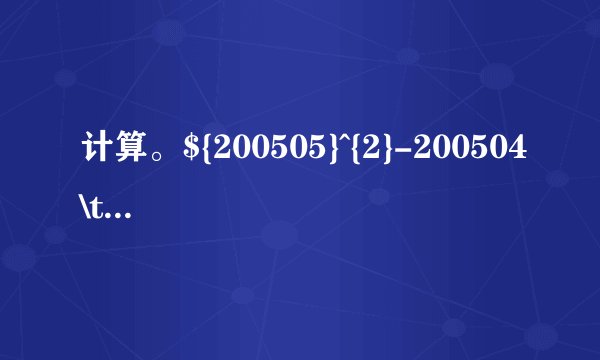 计算。${200505}^{2}-200504\times 200506$