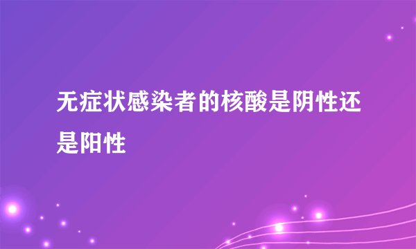 无症状感染者的核酸是阴性还是阳性