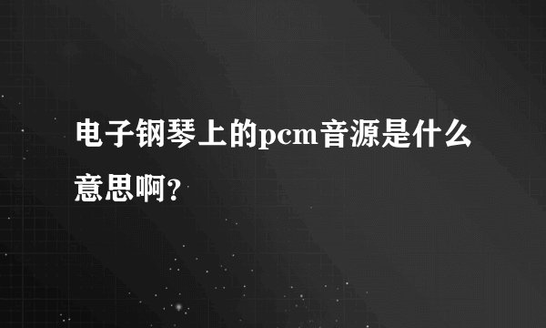 电子钢琴上的pcm音源是什么意思啊？