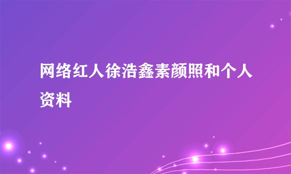 网络红人徐浩鑫素颜照和个人资料
