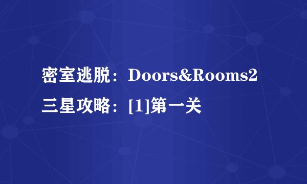 密室逃脱：Doors&Rooms2三星攻略：[1]第一关