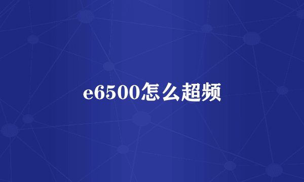 e6500怎么超频