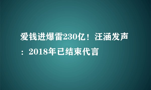 爱钱进爆雷230亿！汪涵发声：2018年已结束代言