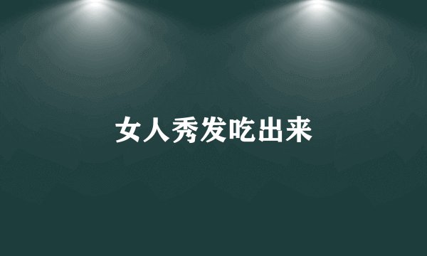 女人秀发吃出来