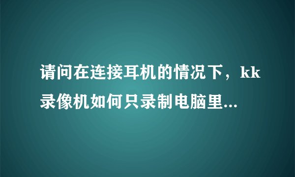 请问在连接耳机的情况下，kk录像机如何只录制电脑里的声音？