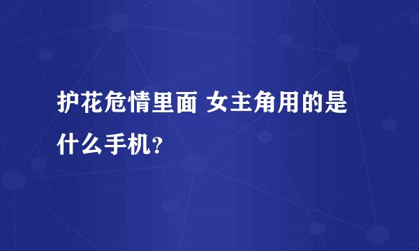 护花危情里面 女主角用的是什么手机？