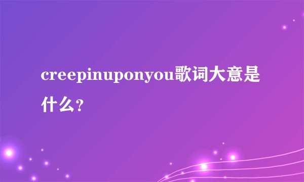 creepinuponyou歌词大意是什么？