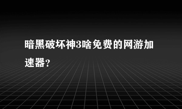 暗黑破坏神3啥免费的网游加速器？