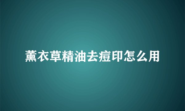 薰衣草精油去痘印怎么用
